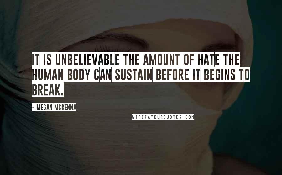 Megan McKenna quotes: It is unbelievable the amount of hate the human body can sustain before it begins to break.