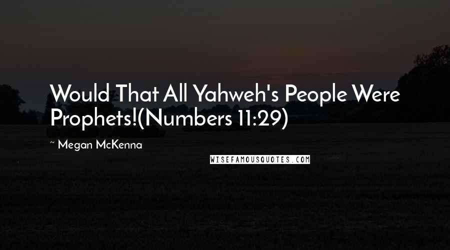 Megan McKenna quotes: Would That All Yahweh's People Were Prophets!(Numbers 11:29)