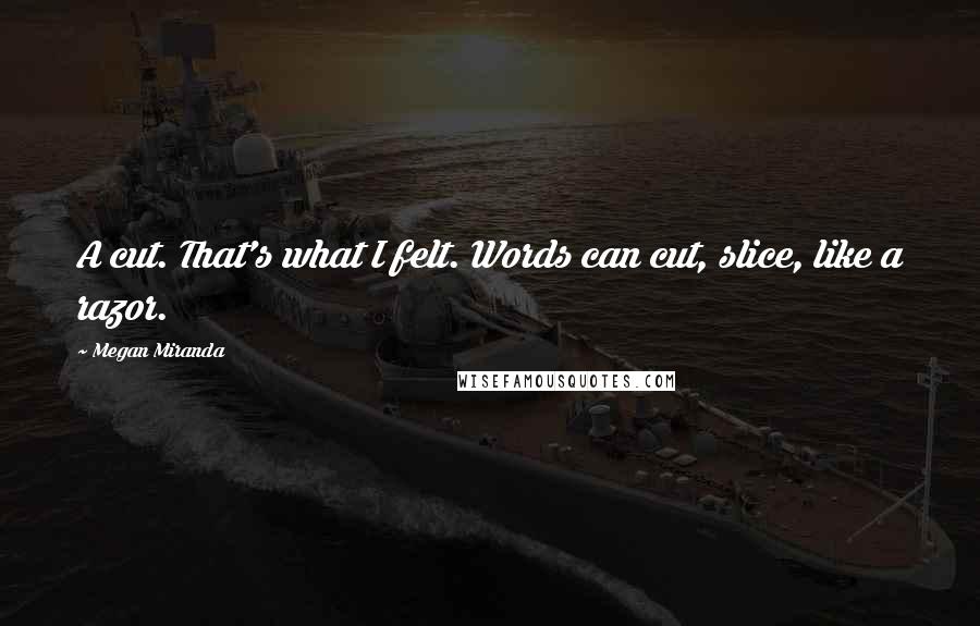 Megan Miranda quotes: A cut. That's what I felt. Words can cut, slice, like a razor.