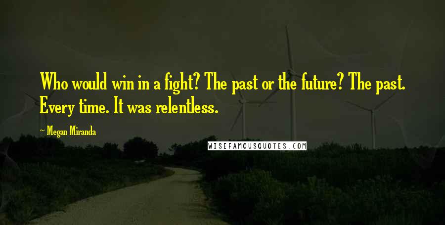 Megan Miranda quotes: Who would win in a fight? The past or the future? The past. Every time. It was relentless.