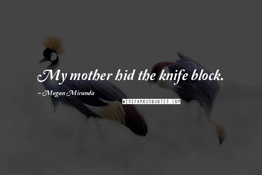 Megan Miranda quotes: My mother hid the knife block.