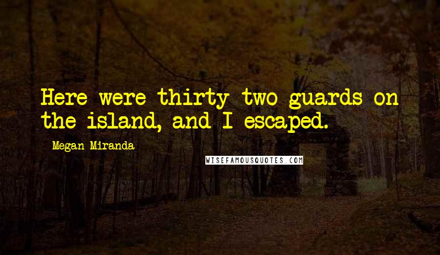 Megan Miranda quotes: Here were thirty-two guards on the island, and I escaped.