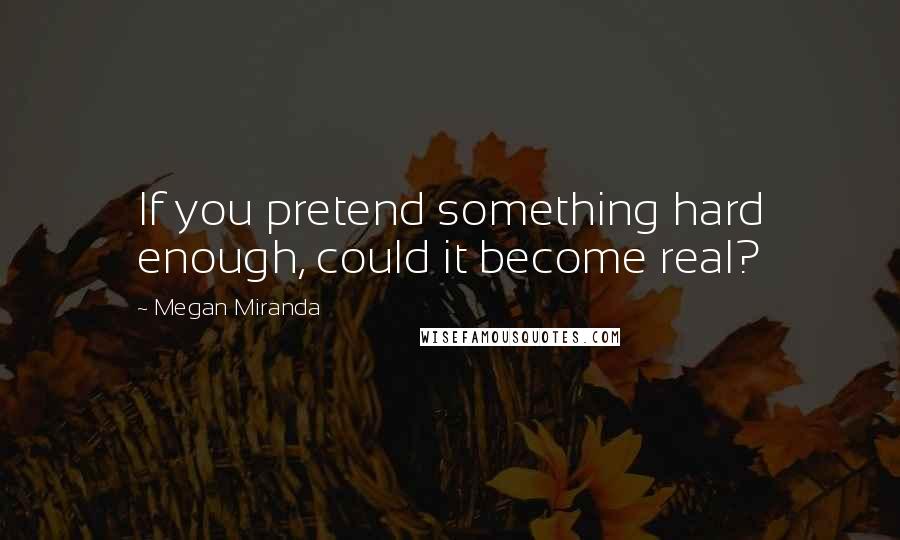 Megan Miranda quotes: If you pretend something hard enough, could it become real?