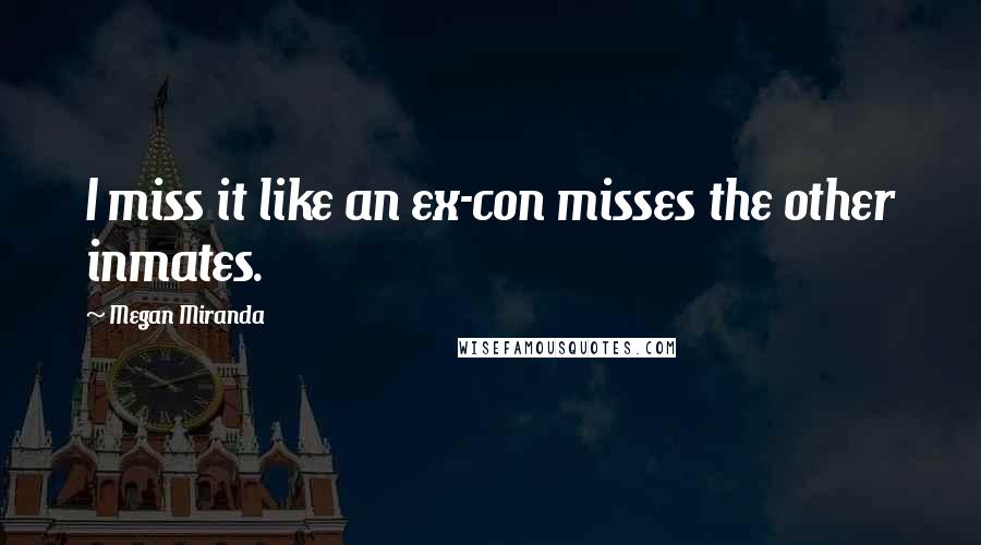 Megan Miranda quotes: I miss it like an ex-con misses the other inmates.