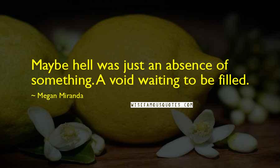 Megan Miranda quotes: Maybe hell was just an absence of something. A void waiting to be filled.