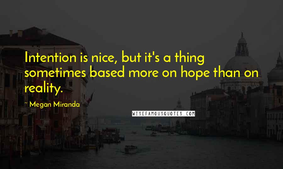 Megan Miranda quotes: Intention is nice, but it's a thing sometimes based more on hope than on reality.