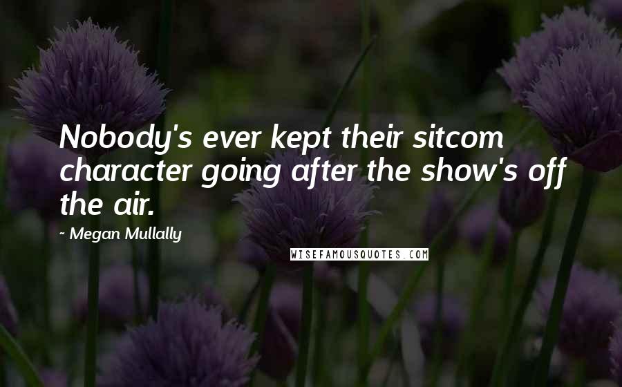 Megan Mullally quotes: Nobody's ever kept their sitcom character going after the show's off the air.