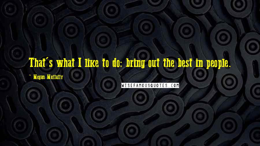 Megan Mullally quotes: That's what I like to do: bring out the best in people.