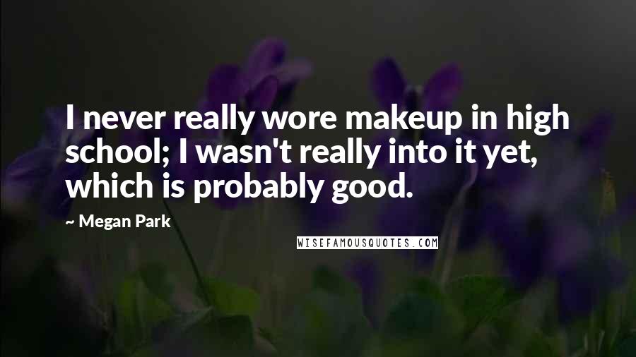 Megan Park quotes: I never really wore makeup in high school; I wasn't really into it yet, which is probably good.
