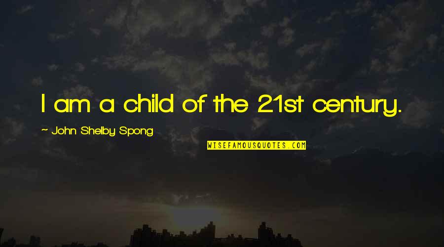 Megan Parker Quotes By John Shelby Spong: I am a child of the 21st century. Megan Parker Quotes By John Shelby Spong: I am a child of the 21st century.