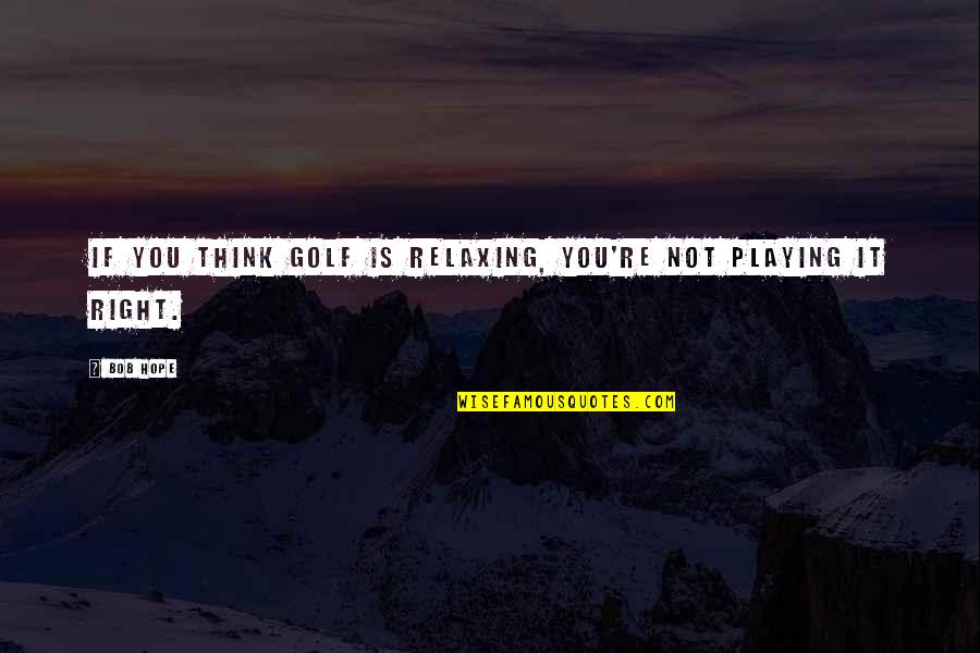 Megan Plays Quotes By Bob Hope: If you think golf is relaxing, you're not