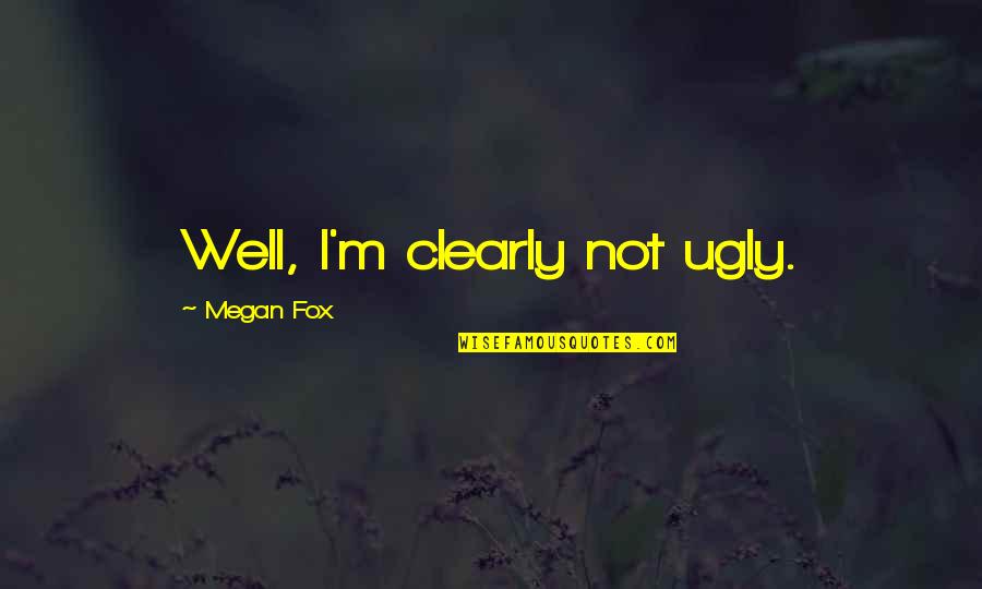 Megan Quotes By Megan Fox: Well, I'm clearly not ugly.