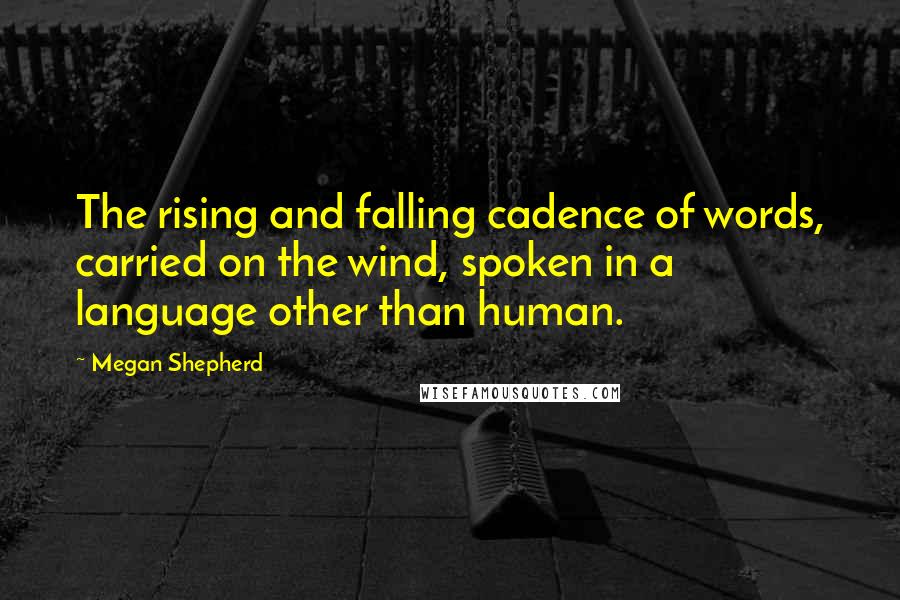 Megan Shepherd quotes: The rising and falling cadence of words, carried on the wind, spoken in a language other than human.
