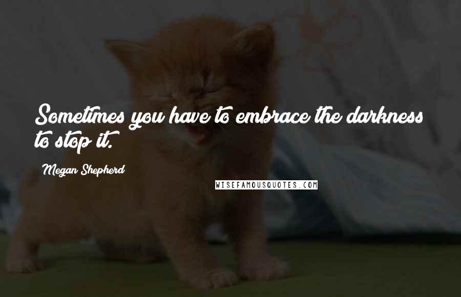 Megan Shepherd quotes: Sometimes you have to embrace the darkness to stop it.