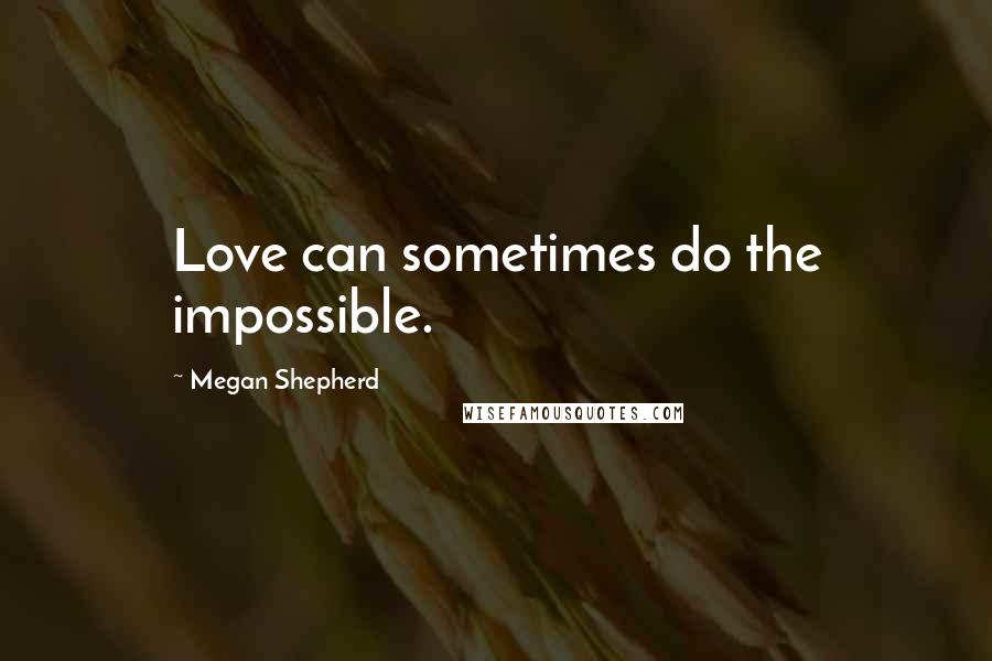 Megan Shepherd quotes: Love can sometimes do the impossible.