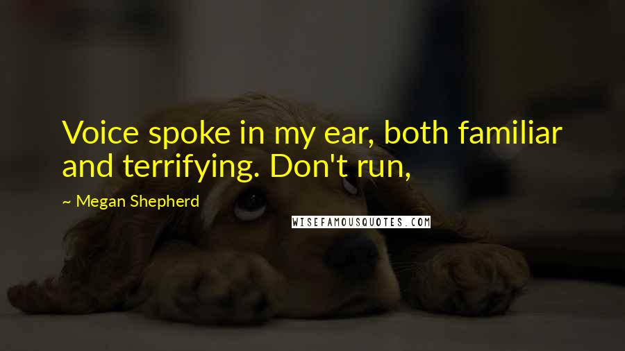 Megan Shepherd quotes: Voice spoke in my ear, both familiar and terrifying. Don't run,