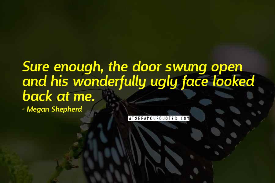 Megan Shepherd quotes: Sure enough, the door swung open and his wonderfully ugly face looked back at me.