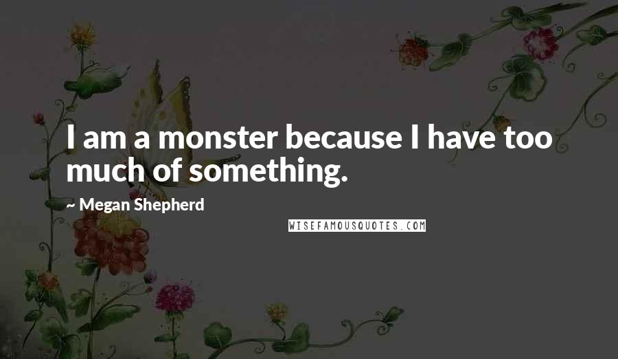 Megan Shepherd quotes: I am a monster because I have too much of something.