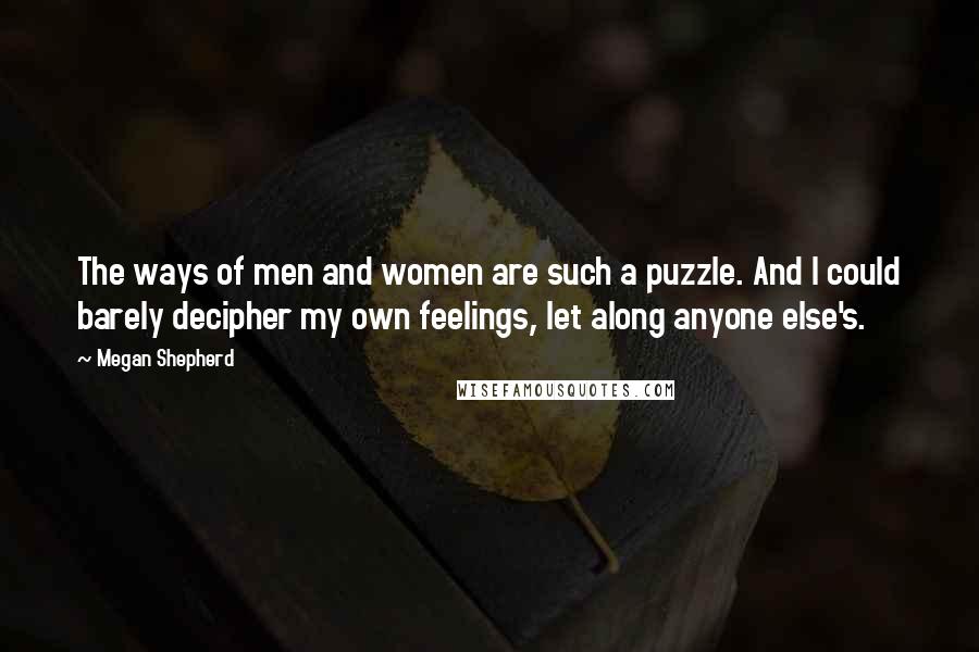 Megan Shepherd quotes: The ways of men and women are such a puzzle. And I could barely decipher my own feelings, let along anyone else's.