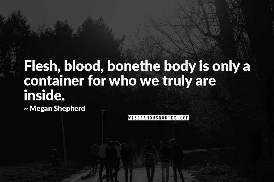 Megan Shepherd quotes: Flesh, blood, bonethe body is only a container for who we truly are inside.