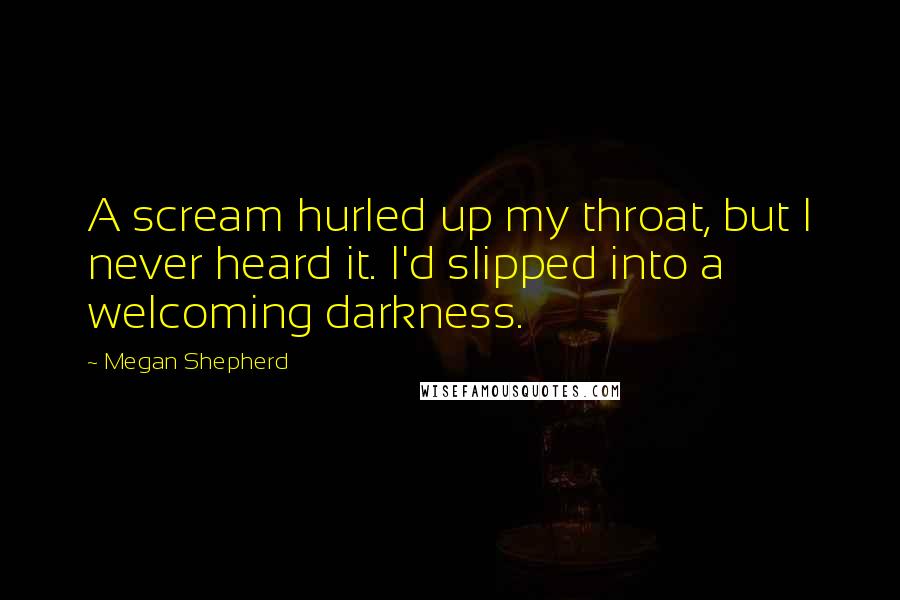 Megan Shepherd quotes: A scream hurled up my throat, but I never heard it. I'd slipped into a welcoming darkness.