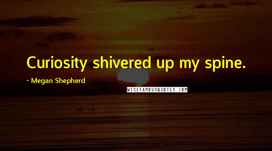 Megan Shepherd quotes: Curiosity shivered up my spine.