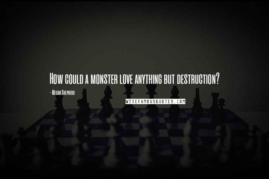 Megan Shepherd quotes: How could a monster love anything but destruction?