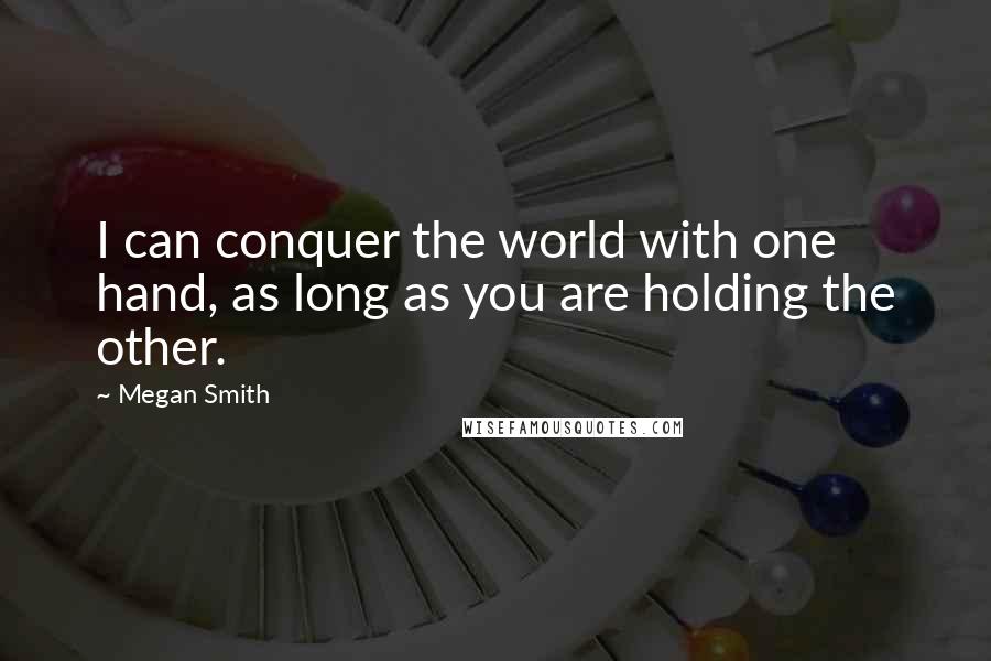 Megan Smith quotes: I can conquer the world with one hand, as long as you are holding the other.