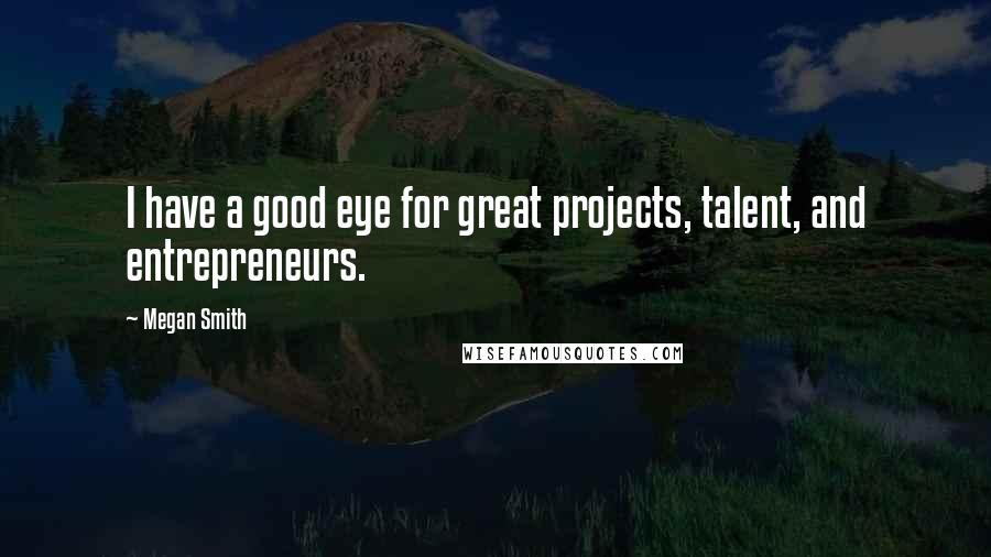 Megan Smith quotes: I have a good eye for great projects, talent, and entrepreneurs.