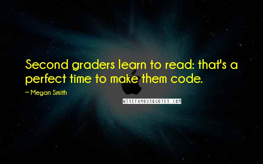 Megan Smith quotes: Second graders learn to read: that's a perfect time to make them code.