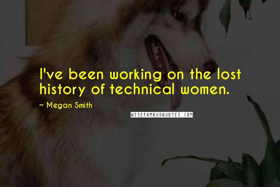 Megan Smith quotes: I've been working on the lost history of technical women.