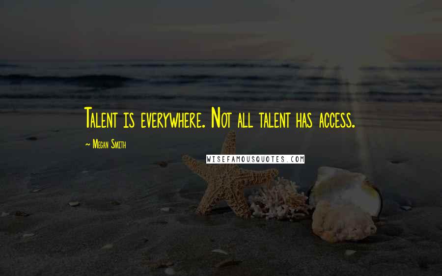 Megan Smith quotes: Talent is everywhere. Not all talent has access.