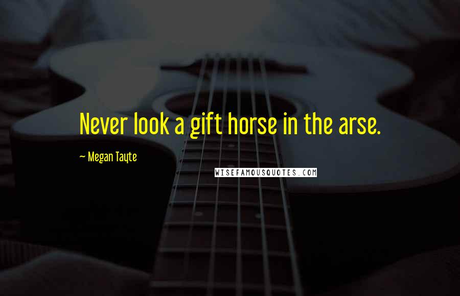 Megan Tayte quotes: Never look a gift horse in the arse. Megan Tayte quotes: Never look a gift horse in the arse.