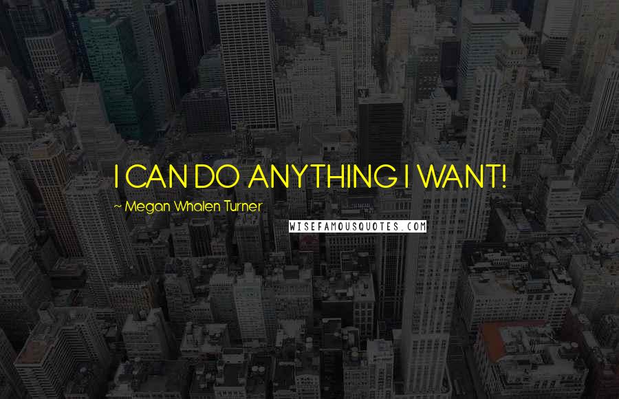 Megan Whalen Turner quotes: I CAN DO ANYTHING I WANT!