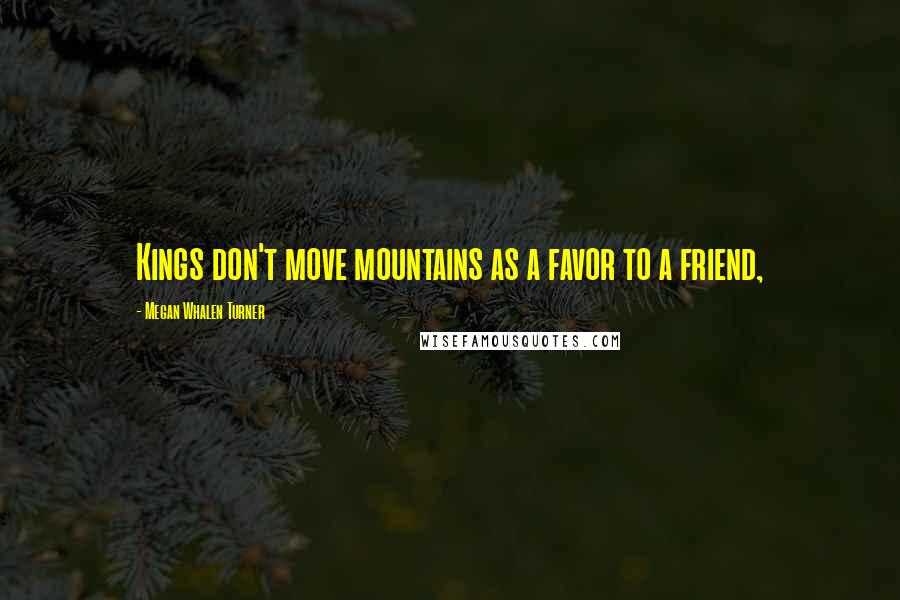 Megan Whalen Turner quotes: Kings don't move mountains as a favor to a friend,