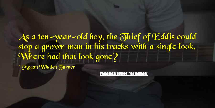 Megan Whalen Turner quotes: As a ten-year-old boy, the Thief of Eddis could stop a grown man in his tracks with a single look. Where had that look gone?