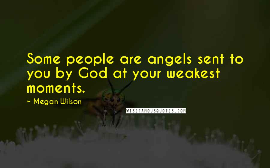 Megan Wilson quotes: Some people are angels sent to you by God at your weakest moments.