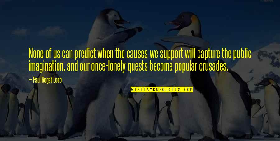 Meganck Therese Quotes By Paul Rogat Loeb: None of us can predict when the causes Meganck Therese Quotes By Paul Rogat Loeb: None of us can predict when the causes