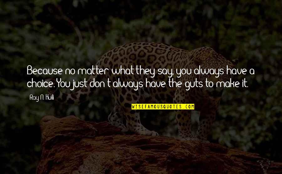 Meganck Therese Quotes By Ray N. Kuili: Because no matter what they say, you always Meganck Therese Quotes By Ray N. Kuili: Because no matter what they say, you always