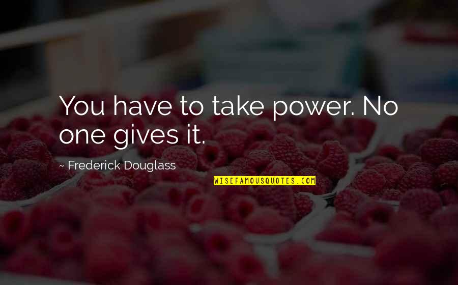 Megann Mcgill Quotes By Frederick Douglass: You have to take power. No one gives