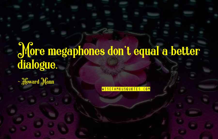 Megaphones Quotes By Howard Mann: More megaphones don't equal a better dialogue.