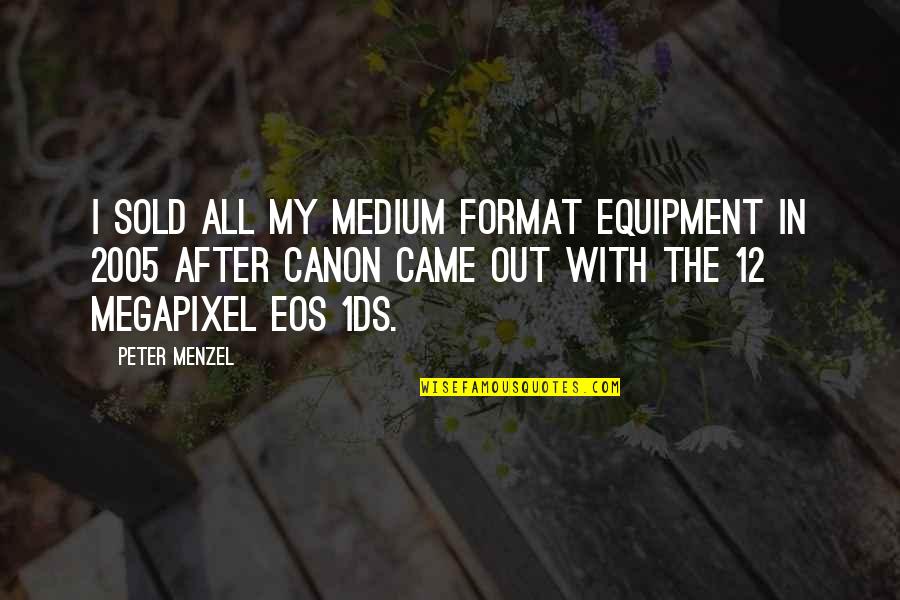 Megapixel Quotes By Peter Menzel: I sold all my medium format equipment in