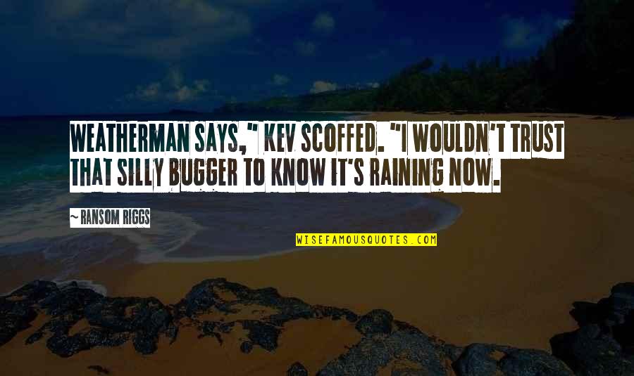 Megard Tours Quotes By Ransom Riggs: Weatherman says," Kev scoffed. "I wouldn't trust that Megard Tours Quotes By Ransom Riggs: Weatherman says," Kev scoffed. "I wouldn't trust that
