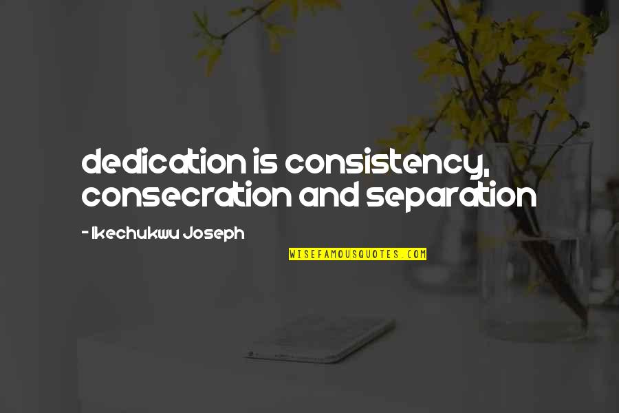 Megasaurus Monster Quotes By Ikechukwu Joseph: dedication is consistency, consecration and separation