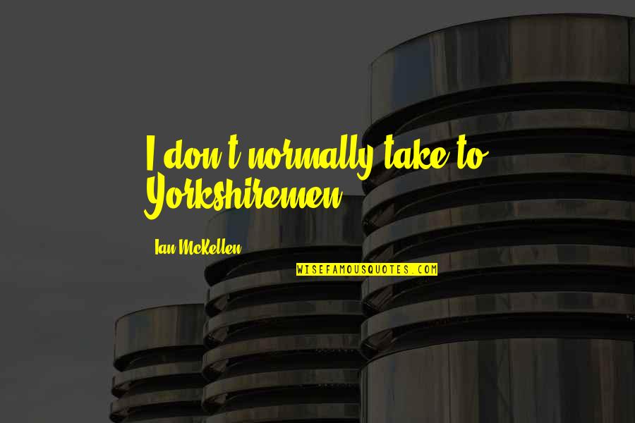 Megasthenes Wrote Quotes By Ian McKellen: I don't normally take to Yorkshiremen. Megasthenes Wrote Quotes By Ian McKellen: I don't normally take to Yorkshiremen.