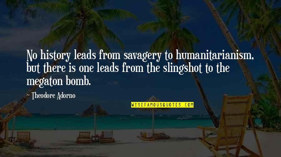 Megaton Bomb Quotes By Theodore Adorno: No history leads from savagery to humanitarianism, but Megaton Bomb Quotes By Theodore Adorno: No history leads from savagery to humanitarianism, but