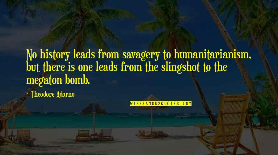 Megaton Quotes By Theodore Adorno: No history leads from savagery to humanitarianism, but