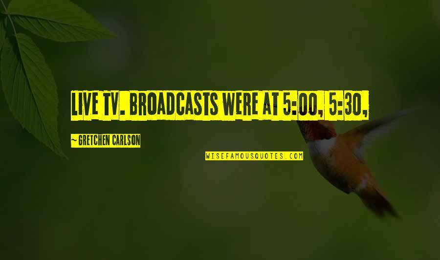 Megatons To Tons Quotes By Gretchen Carlson: live TV. Broadcasts were at 5:00, 5:30, Megatons To Tons Quotes By Gretchen Carlson: live TV. Broadcasts were at 5:00, 5:30,