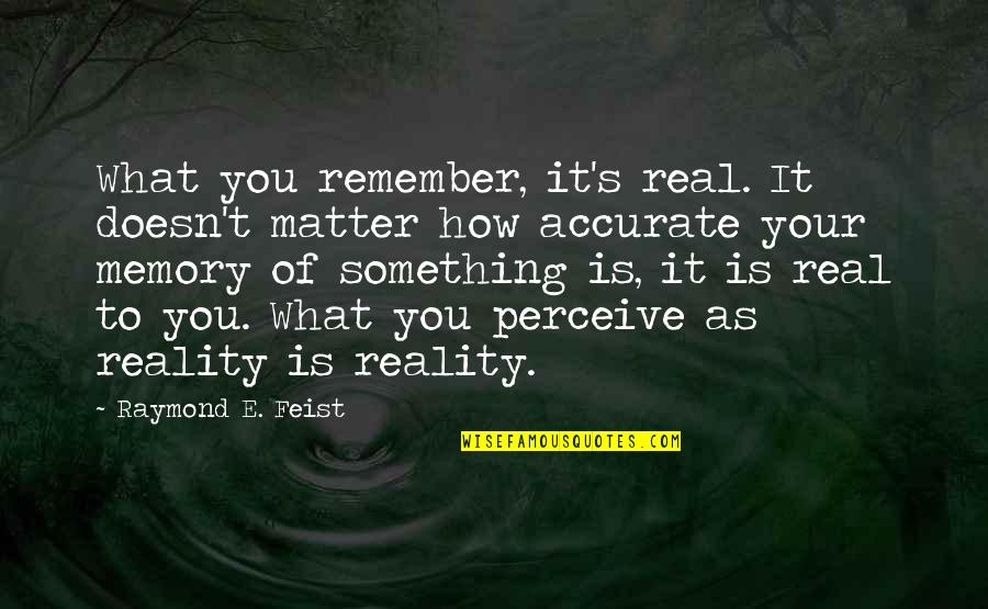 Megawatt Power Quotes By Raymond E. Feist: What you remember, it's real. It doesn't matter