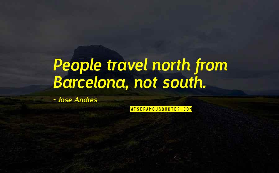 Megersa Protestant Quotes By Jose Andres: People travel north from Barcelona, not south. Megersa Protestant Quotes By Jose Andres: People travel north from Barcelona, not south.